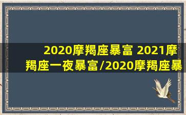 2020摩羯座暴富 2021摩羯座一夜暴富/2020摩羯座暴富 2021摩羯座一夜暴富-我的网站